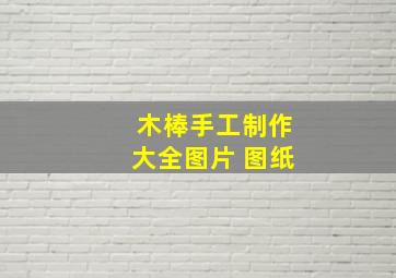 木棒手工制作大全图片 图纸